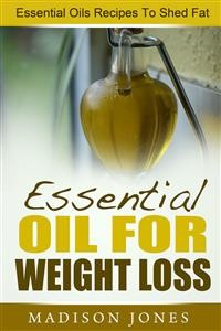 Cover Essential Oils For Weight Loss: Essential Oils Recipes To Shed Fat