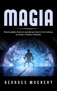 Cover Magia - Mezzi pratici d'azione occulta per favorire la Fortuna, la Salute, l'Amore, il Danaro