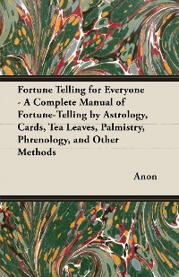 Cover Fortune Telling for Everyone - A Complete Manual of Fortune-Telling by Astrology, Cards, Tea Leaves, Palmistry, Phrenology, and Other Methods