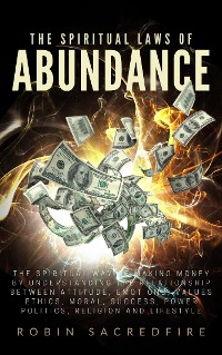 Cover The Spiritual Laws of Abundance: The Spiritual Way of Making Money by Understanding The Relationship Between Attitude, Emotions, Values, Ethics, Moral, Success, Power, Politics, Religion and Lifestyle