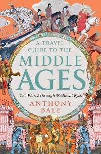 Cover A Travel Guide to the Middle Ages: The World Through Medieval Eyes