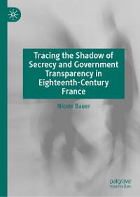 Cover Tracing the Shadow of Secrecy and Government Transparency in Eighteenth-Century France