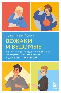 Cover Вожаки и ведомые. Чем помочь сыну-подростку в общении со сверстниками, отношениях с девочками и поисках себя