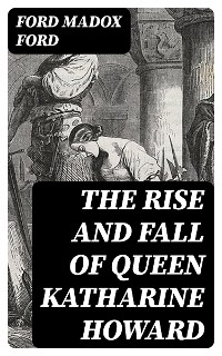 Cover The Rise and Fall of Queen Katharine Howard