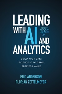 Cover Leading with AI and Analytics: Build Your Data Science IQ to Drive Business Value