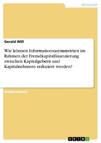 Cover Wie können Informationsasymmetrien im Rahmen der Fremdkapitalfinanzierung zwischen Kapitalgebern und Kapitalnehmern reduziert werden?