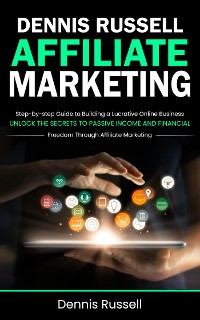 Cover Affiliate Marketing: Step-by-step Guide to Building a Lucrative Online Business (Unlock the Secrets to Passive Income and Financial Freedom Through Affiliate Marketing)