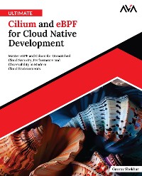 Cover Ultimate Cilium and eBPF for Cloud Native Development: Master eBPF and Cilium for Unmatched Cloud Security, Performance and Observability in Modern Cloud Environments