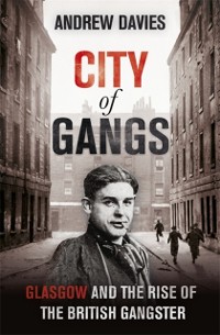 Cover City of Gangs: Glasgow and the Rise of the British Gangster