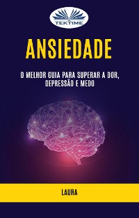 Cover Ansiedade: O Melhor Guia Para Superar A Dor, Depressão E Medo