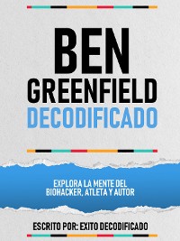 Cover Ben Greenfield Decodificado - Explora La Mente Del Biohacker, Atleta Y Autor