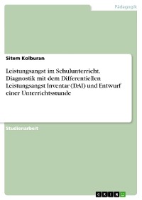 Cover Leistungsangst im Schulunterricht. Diagnostik mit dem Differentiellen Leistungsangst Inventar (DAI) und Entwurf einer Unterrichtsstunde