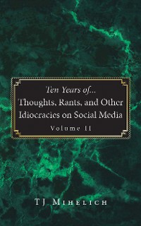 Cover Ten Years of...Thoughts, Rants, and Other Idiocracies on Social Media  Volume II