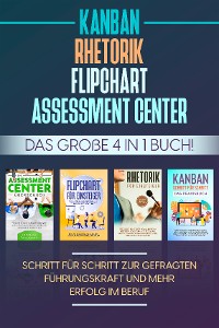 Cover Assessment Center | Flipchart | Rhetorik | KANBAN: Das große 4 in 1 Buch! Schritt für Schritt zur gefragten Führungskraft und mehr Erfolg im Beruf