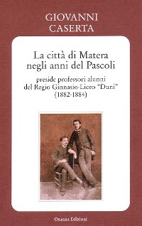 Cover La città di Matera negli anni del Pascoli - preside professori alunni del Regio Ginnasio-Liceo “Duni” (1882-1884)