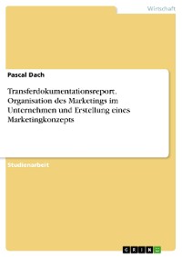 Cover Transferdokumentationsreport. Organisation des Marketings im Unternehmen und Erstellung eines Marketingkonzepts