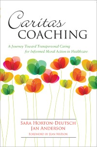 Cover Caritas Coaching: A Journey Toward Transpersonal Caring For Informed Moral Action In Healthcare