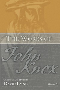 Cover The Works of John Knox, Volume 3: Earliest Writings 1548-1554