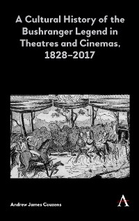 Cover A Cultural History of the Bushranger Legend in Theatres and Cinemas, 1828–2017