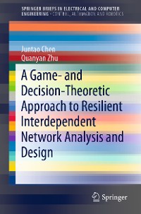 Cover A Game- and Decision-Theoretic Approach to Resilient Interdependent Network Analysis and Design