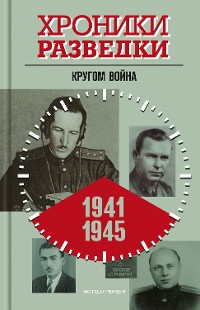 Cover Хроники разведки: Кругом война. 1941—1945 годы