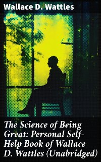 Cover The Science of Being Great: Personal Self-Help Book of Wallace D. Wattles (Unabridged)