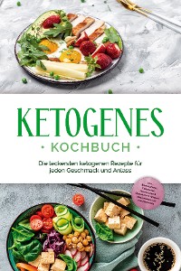 Cover Ketogenes Kochbuch: Die leckersten ketogenen Rezepte für jeden Geschmack und Anlass - inkl. Brotrezepten, Fingerfood, Aufstrichen & Desserts + 4 Wochen Ernährungsplan zum Abnehmen