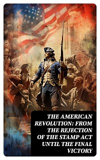Cover The American Revolution: From the Rejection of the Stamp Act Until the Final Victory