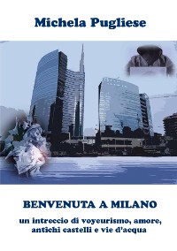 Cover BENVENUTA A MILANO: un intreccio di voyeurismo, amore, antichi castelli e vie d'acqua