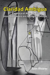 Cover Claridad Ambigua: Explora el Arte de la Incertidumbre en la Logica Difusa