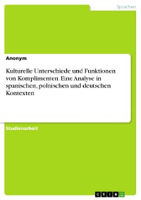 Cover Kulturelle Unterschiede und Funktionen von Komplimenten. Eine Analyse in spanischen, polnischen und deutschen Kontexten