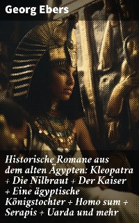 Cover Historische Romane aus dem alten Ägypten: Kleopatra + Die Nilbraut + Der Kaiser + Eine ägyptische Königstochter + Homo sum + Serapis + Uarda und mehr