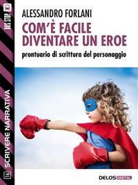 Cover Com'è facile diventare un eroe. Prontuario di scrittura del personaggio