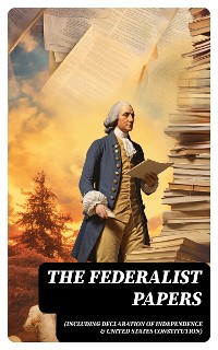 Cover The Federalist Papers (Including Declaration of Independence & United States Constitution)