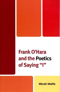 Cover Frank O'Hara and the Poetics of Saying 'I'