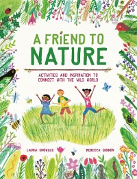 Cover A Friend to Nature : Activities and Inspiration to Connect With the Wild World