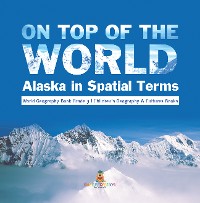 Cover On Top of the World : Alaska in Spatial Terms | World Geography Book Grade 3 | Children's Geography & Cultures Books