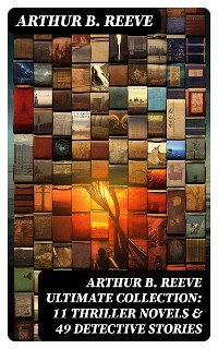 Cover ARTHUR B. REEVE Ultimate Collection: 11 Thriller Novels & 49 Detective Stories