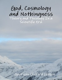 Cover God, Cosmology and Nothingness - Theory and Theology In a Scientific Era