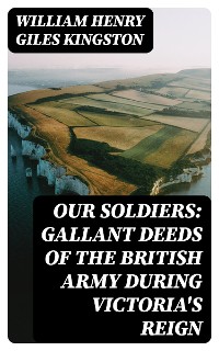 Cover Our Soldiers: Gallant Deeds of the British Army during Victoria's Reign