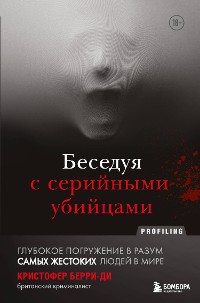 Cover Беседуя с серийными убийцами. Глубокое погружение в разум самых жестоких людей в мире