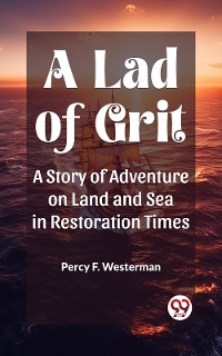 Cover A Lad of Grit A Story of Adventure on Land and Sea in Restoration Times