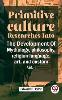 Cover Primitive Culture Researches Into The Development Of Mythology,philosophy, religion language, art, and custom vol.I