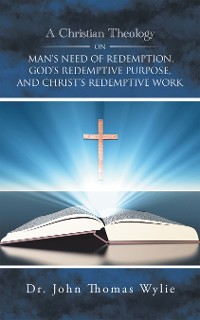 Cover A Christian Theology on Man’s Need of Redemption, God’s Redemptive Purpose, and Christ’s Redemptive Work