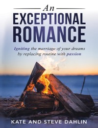 Cover Exceptional Romance: Igniting the Marriage of Your Dreams By Replacing Routine With Passion