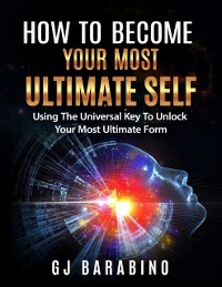 Cover How to Become Your Most Ultimate Self &quote;Using the Universal Key to Unlock Your Most Ultimate Form&quote;