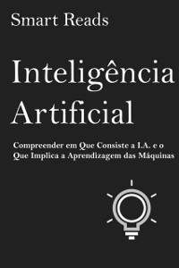 Cover Inteligência Artificial: Compreender em Que Consiste a I.A. e o Que Implica a Aprendizagem das Máquinas