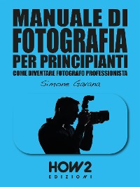 Cover MANUALE DI FOTOGRAFIA PER PRINCIPIANTI: Come diventare Fotografo Professionista