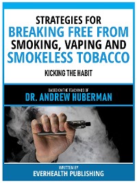 Cover Strategies For Breaking Free From Smoking, Vaping And Smokeless Tobacco - Based On The Teachings Of Dr. Andrew Huberman