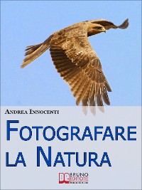 Cover Fotografare la Natura. I Segreti per Catturare le Immagini più Belle della Vita Intorno a Te. (Ebook Italiano - Anteprima Gratis)